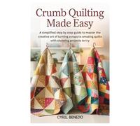 Crumb Quilting Made Easy: A simplified step by step guide to master the creative art of turning scraps to amazing quilts with stunning projects to try
