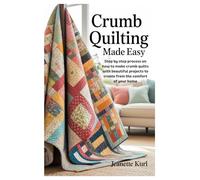 Crumb Quilting Made Easy: Step by step process on how to make crumb quilts with beautiful projects to create from the comfort of your home