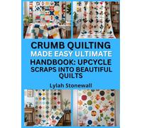 CRUMB QUILTING MADE EASY ULTIMATE HANDBOOK: UPCYCLE SCRAPS INTO BEAUTIFUL QUILTS: Fun, Sustainable Quilt Projects Using Fabric Odds and Ends