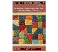 CRUMB QUILTING MADE SIMPLE: A Complete Guide to Turning Scraps into beautifully designed Treasures