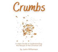 Crumbs: A Guide to Understanding the Recipe of the Christian Life
