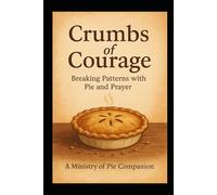 Crumbs of Courage: Breaking Patterns with Pie and Prayer