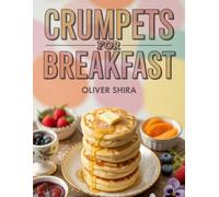 Crumpets For Breakfast: Buttery, Bubbly, and Brilliant Ways to Eat Crumpets in the Morning (The Ultimate Breakfast Recipes Collection)