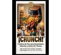 ¡CRUNCH! Freidora de Aire para Despistados, Sibaritas y Gente Sin Tiempo: Más de 120 recetas brutales, saludables y ultrarrápidas que salen bien a la primera