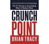 Crunch Point: The 21 Secrets to Succeeding When It Matters Most: The Secret to Succeeding When It Matters Most