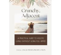 Crunchy, Adjacent: A Practical Guide to Holistic Living (Without Going Full Hippie)