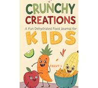 Crunchy Creations: A Fun Dehydrated Food Journal for Kids: Fun Activities and Creative Challenges for Kids