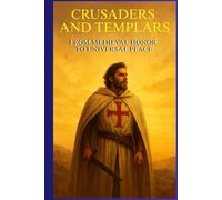 CRUSADERS AND TEMPLARS: From Medieval Honor To Universal Peace