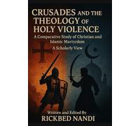 Crusades And The Theology Of Holy Violence: A Comparative Study Of Christian And Islamic Martyrdom: A Scholarly View (Crusades: The 100 Series)