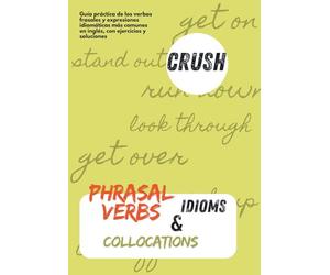 Crush Phrasal Verbs, Idioms & Collocations: Guía práctica de los verbos frasales y expresiones idiomáticas más comunes en inglés, con ejercicios y soluciones