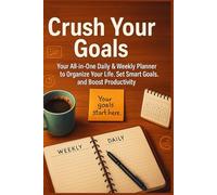 Crush Your Goals: Your All-in-One Daily & Weekly Planner to Organize Your Life, Set Smart Goals, and Boost Productivity