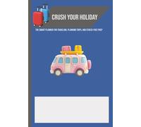 Crush Your Holiday: The Smart Planner for Traveling, Planning Trips, and Stress-Free Prep