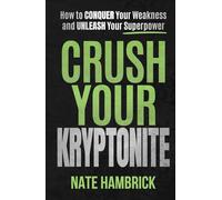 Crush Your Kryptonite: How to Conquer Your Weakness and Unleash Your Superpower