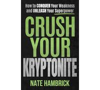 Crush Your Kryptonite: How to Conquer Your Weakness and Unleash Your Superpower