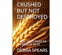 CRUSHED BUT NOT DESTROYED: A BIBLE STUDY BASED ON THE BOOK OF RUTH (THE THRESHING FLOOR SERIES)