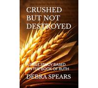 CRUSHED BUT NOT DESTROYED: A BIBLE STUDY BASED ON THE BOOK OF RUTH (THE THRESHING FLOOR SERIES)