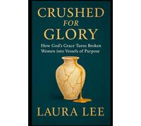 Crushed for Glory: How God’s Grace Turns Broken Women into Vessels of Purpose