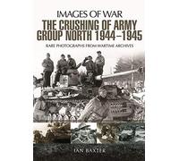 Crushing of Army Group North 1944 - 1945: Rare Photographs from Wartime Archives (Images of War)