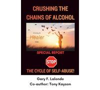 Crushing The Chains of Alcohol: stop the cycle of self-abuse (Releasing the Healer Within)