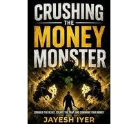 Crushing The Money Monster: What Nobody Told You About Building Wealth