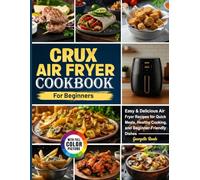 Crux Air Fryer Cookbook for Beginners: Easy & Delicious Air Fryer Recipes for Quick Meals, Healthy Cooking, and Beginner-Friendly Dishes