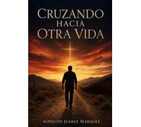 Cruzando Hacia Otra Vida: Hipólito Juárez Márquez nació en Michoacán, México. Este es su testimonio de sobrevivencia, fe y transformación. Un relato ... y cómo encontró a Dios en el camino.”