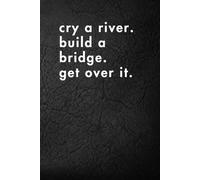 Cry A River. Build a Bridge. Get Over It.: Funny Motivational Journal for Job & Life - The Perfect Inspirational Gift Notebook. (Shut Up & Scribble- The Dark Side of Stationery.)