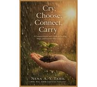 Cry, Choose, Connect, Carry: A Compassionate Self Guide to Healing, Hope, and Growth After Loss