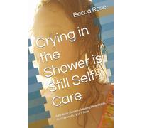 Crying in the Shower is Still Self-Care: A Realistic Guide to Healing Heartbreak, One Shower Cry at a Time