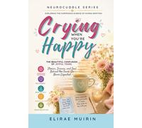 Crying When You're Happy: The Beautiful Confusion of Joyful Tears. Stories, Science, and Soul Behind the Tears We Never Expected (The Neurocuddle ... the Hidden Psychology of Human Emotion)