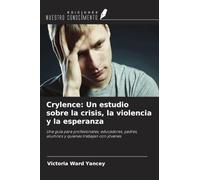 Crylence: Un estudio sobre la crisis, la violencia y la esperanza: Una guía para profesionales, educadores, padres, alumnos y quienes trabajan con jóvenes