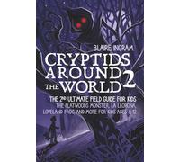 Cryptids Around the World 2: The 2nd Ultimate Field Guide for Kids - The Flatwoods Monster, La Llorona, Loveland Frog, and More for Kids Ages 8-12