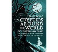 Cryptids Around the World: The Ultimate Field Guide for Kids - The Loch Ness Monster, Chupacabra, Bigfoot, Mothman, and More for Kids Ages 8-12 (Crytids Around the World)