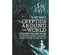 Cryptids Around the World: The Ultimate Field Guide for Kids - The Loch Ness Monster, Chupacabra, Bigfoot, Mothman, and More for Kids Ages 8-12 (Crytids Around the World)