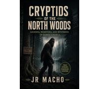 Cryptids of the North Woods: Legends, Monsters, and Mysteries of North America