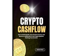 Crypto Cashflow: How to Build Wealth, Earn Passive Income, and Become a Millionaire in the Crypto Markets Starting From Scratch