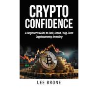 Crypto Confidence: A Beginner’s Guide to Safe, Smart Long-Term Cryptocurrency Investing