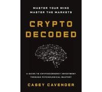 Crypto Decoded: A Beginner's Guide to Cryptocurrency Investing, Market Psychology, and Smarter Decision-Making
