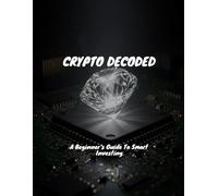 CRYPTO DECODED A Beginner's Guide To Smart Investing