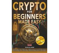 Crypto for Beginners Made Easy: A Step-by-Step Guide to Safely Investing in Bitcoin, Ethereum, and Altcoins - Even If You’re Starting from Zero