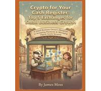 Crypto for Your Cash Register: Top 5 Exchanges for Small Business Growth: A Small Business Owner's Blueprint to Accepting Payments & Managing Digital Assets Securely