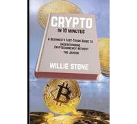 crypto in 10 minutes: A Beginner's Fast-Track Guide to Understanding Cryptocurrency Without the Jargon