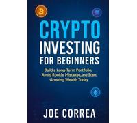 Crypto Investing for Beginners: Build a Long-Term Portfolio, Avoid Rookie Mistakes, and Start Growing Wealth Today (Crypto Wealth Academy)