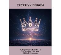 Crypto Kingdom: A Beginner'S Guide To Navigating The New Digital Economy