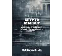 Crypto Market: Structure, Risk, Regulation, and Strategy - How It Works, Where It Fails, and Where It Is Headed (Blockchain, Cryptoeconomy and the Future of Digital Structures)