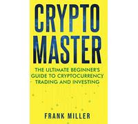 Crypto Master: The Ultimate Beginner's Guide to Cryptocurrency Trading and Investing