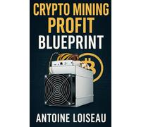 Crypto Mining Profit Blueprint: A No-Fluff Guide to Earn Passive Income by Starting Crypto Mining Now