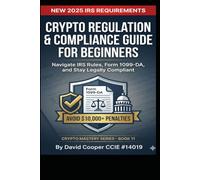 Crypto Regulation & Compliance Guide for Beginners: Navigate IRS Rules, Form 1099-DA, and Stay Legally Compliant (Crypto Mastery Series)