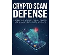 Crypto Scam Defense: Protecting Yourself and Your Family from Crypto, NFT, and Get-Rich-Quick Scams
