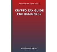 Crypto Tax Guide For Beginners: Everything You Need to Know About Reporting, Compliance, and Minimizing Your Tax Bill in 2025 (Crypto Mastery Series)